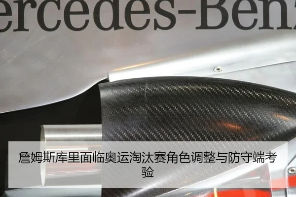 詹姆斯库里面临奥运淘汰赛角色调整与防守端考验
