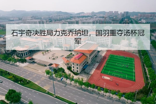 石宇奇决胜局力克乔纳坦，国羽重夺汤杯冠军
