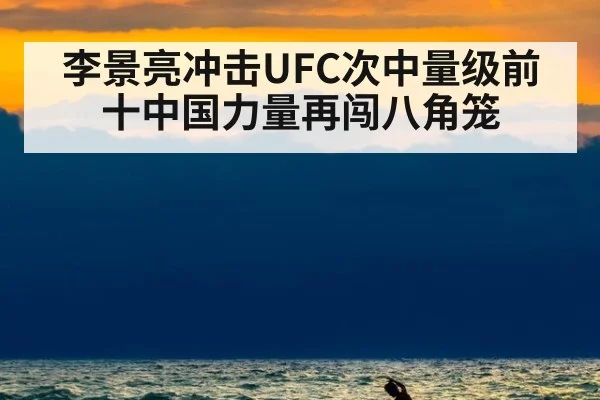 李景亮冲击UFC次中量级前十中国力量再闯八角笼