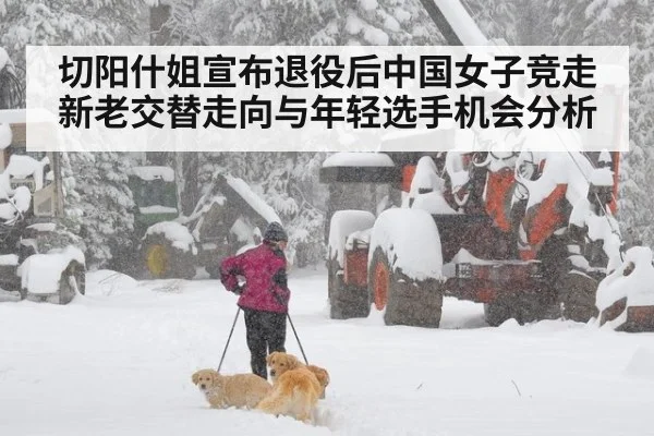 切阳什姐宣布退役后中国女子竞走新老交替走向与年轻选手机会分析