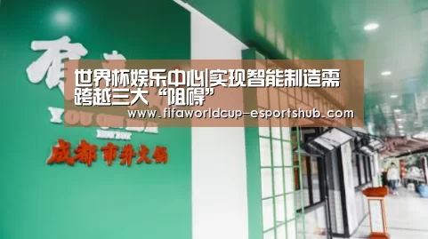 世界杯娱乐中心|实现智能制造需跨越三大“阻碍”(图2) 世界杯APP下载