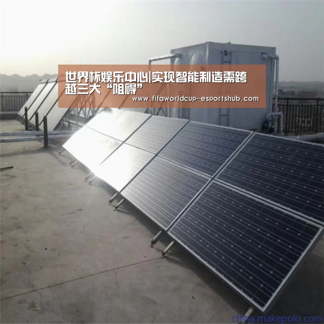 世界杯娱乐中心|实现智能制造需跨越三大“阻碍”(图3) 世界杯APP下载