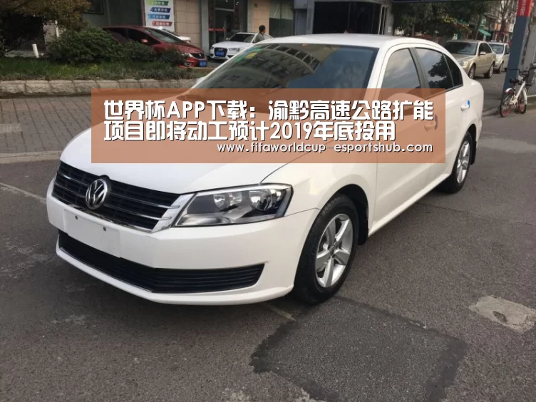 世界杯APP下载:渝黔高速公路扩能项目即将动工预计2019年底投用(图4) 世界杯足球直播