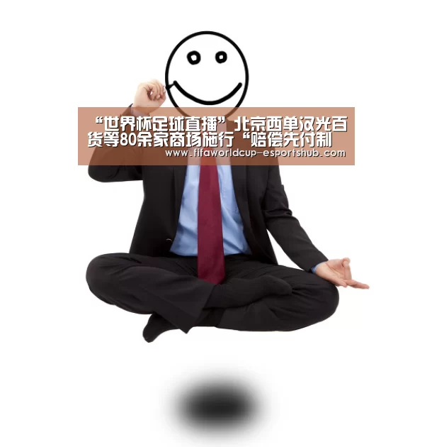 “世界杯足球直播”北京西单汉光百货等80余家商场施行“赔偿先付制度”(图1) 世界杯娱乐中心
